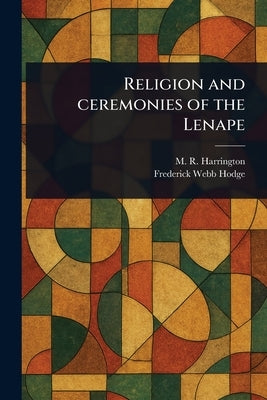 Religion and Ceremonies of the Lenape by Harrington, M. R. (Mark Raymond)