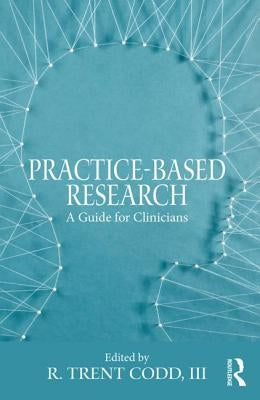 Practice-Based Research: A Guide for Clinicians by Codd III, R. Trent