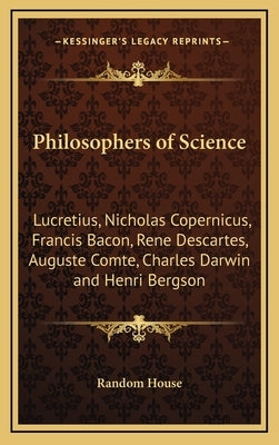 Philosophers of Science: Lucretius, Nicholas Copernicus, Francis Bacon, Rene Descartes, Auguste Comte, Charles Darwin and Henri Bergson by Random House