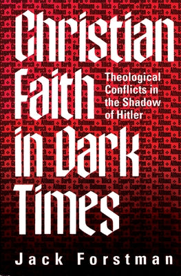 Christian Faith in Dark Times: Theological Conflicts in the Shadow of Hitler by Forstman, Jack