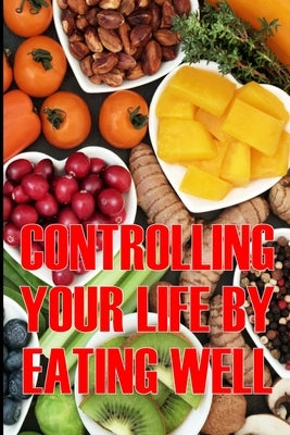 Controlling Your Life by Eating Well: How to Control Your Appetite and Live an Abundant Life Is the Best Gift Idea by Khore, Charlotte