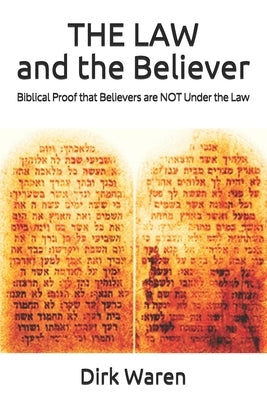 THE LAW and the Believer: Biblical Proof that Believers are NOT Under the Law by Waren, Dirk