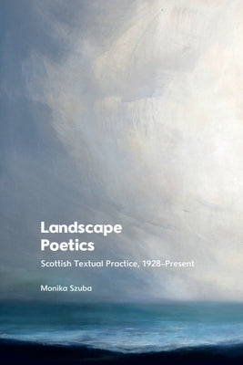 Landscape Poetics: Scottish Textual Practice 1928-Present by Szuba, Monika