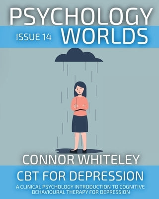 Psychology Worlds Issue 14: CBT For Depression A Clinical Psychology Introduction To Cognitive Behavioural Therapy For Depression by Whiteley, Connor