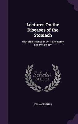 Lectures On the Diseases of the Stomach: With an Introduction On Its Anatomy and Physiology by Brinton, William