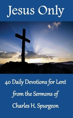 Jesus Only: 40 Daily Devotions for Lent from the Sermons of Charles H. Spurgeon by Press, Praiseworthy