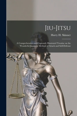 Jiu-jitsu: a Comprehensive and Copiously Illustrated Treatise on the Wonderful Japanese Method of Attack and Self-defense by Skinner, Harry H. (Harry Hall) B. 1858