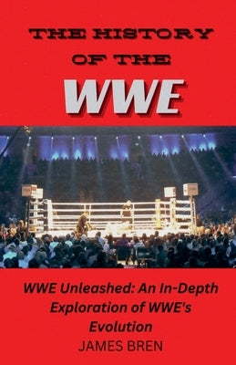 The History of the WWE by Bren, James