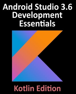 Android Studio 3.6 Development Essentials - Kotlin Edition: Developing Android 10 (Q) Apps Using Android Studio 3.6, Kotlin and Android Jetpack by Smyth, Neil