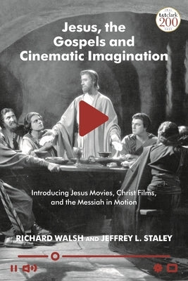 Jesus, the Gospels, and Cinematic Imagination: Introducing Jesus Movies, Christ Films, and the Messiah in Motion by Walsh, Richard