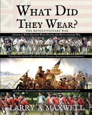 What Did They Wear? A Look at What Soldiers Wore During the Revolutionary War with Practical Advice on How You Can Put Together a Historically Accurat by Maxwell, Larry a.