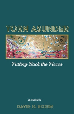 Torn Asunder: Putting Back the Pieces: A Memoir by Rosen, David H.