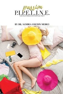 Passion P.I.P.E.L.I.N.E.: Turn Your Passion Into Perpetual Profit by Colton-Medici, Sandra