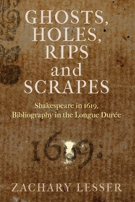 Ghosts, Holes, Rips and Scrapes: Shakespeare in 1619, Bibliography in the Longue Durée by Lesser, Zachary
