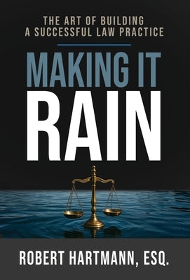Making It Rain: The Art of Building a Successful Law Practice by Hartmann, Robert