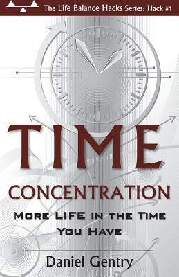 Time Concentration: More LIFE in the Time You Have by Gentry, Daniel G., II