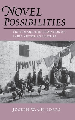 Novel Possibilities: Fiction and the Formation of Early Victorian Culture by Childers, Joseph W.