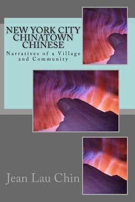 New York City Chinatown Chinese: Narratives of a Village and Community Volume II by Chin, Jean Lau