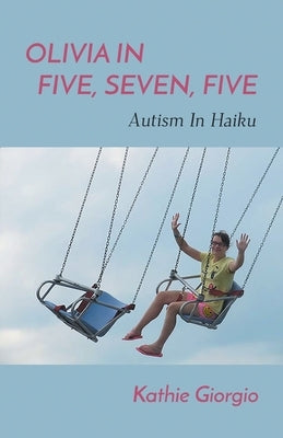 Olivia In Five, Seven, Five; Autism In Haiku by Giorgio, Kathie