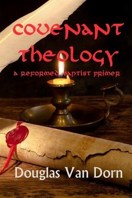Covenant Theology: A Reformed Baptist Primer by Van Dorn, Douglas