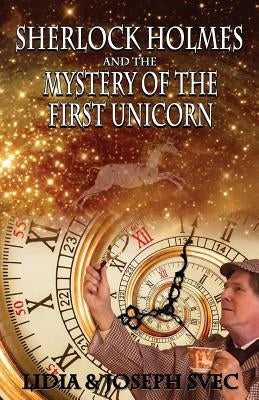Sherlock Holmes and The Mystery of The First Unicorn by Svec, Lidia