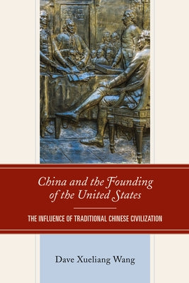 China and the Founding of the United States: The Influence of Traditional Chinese Civilization by Wang, Dave Xueliang