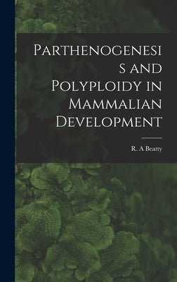 Parthenogenesis and Polyploidy in Mammalian Development by Beatty, R. A.
