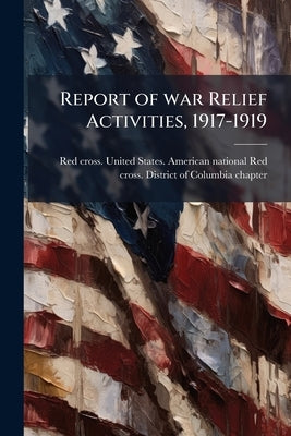 Report of war Relief Activities, 1917-1919 by Red Cross United States American Natio