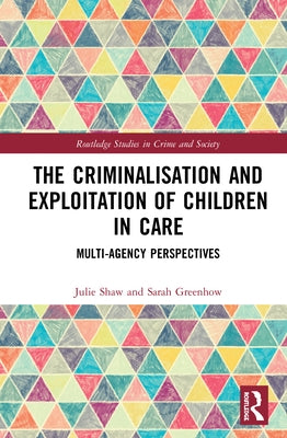 The Criminalisation and Exploitation of Children in Care: Multi-Agency Perspectives by Shaw, Julie