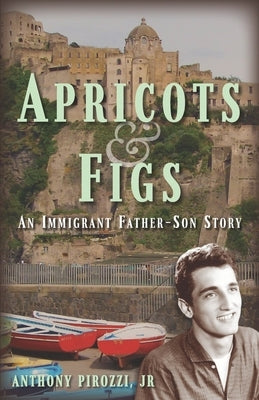 Apricots & Figs: An Immigrant Father-Son Story by Pirozzi, Anthony, Jr.