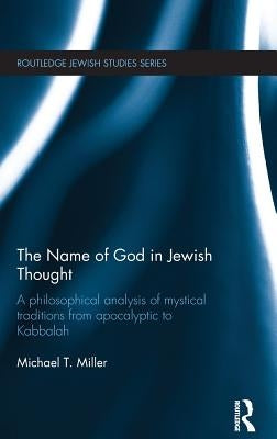 The Name of God in Jewish Thought: A Philosophical Analysis of Mystical Traditions from Apocalyptic to Kabbalah by Miller, Michael T.