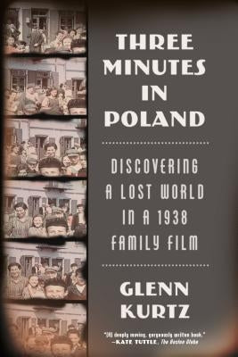 Three Minutes in Poland: Discovering a Lost World in a 1938 Family Film by Kurtz, Glenn