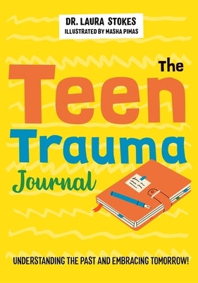 The Teen Trauma Journal: Understanding the Past and Embracing Tomorrow! by Stokes, Laura