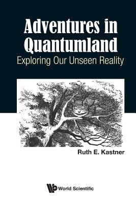 Adventures in Quantumland: Exploring Our Unseen Reality by Kastner, Ruth E.