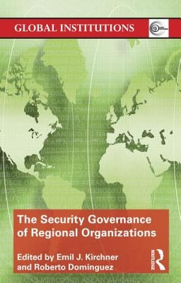 The Security Governance of Regional Organizations by Kirchner, Emil J.