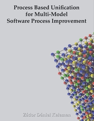 Process Based Unification for Multi-model Software Process Improvement by Kelemen, Zádor Dániel
