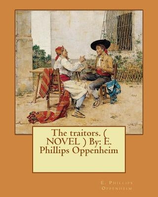 The traitors. ( NOVEL ) By: E. Phillips Oppenheim by Oppenheim, E. Phillips