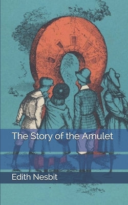 The Story of the Amulet by Nesbit, Edith