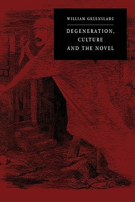 Degeneration, Culture and the Novel: 1880-1940 by Greenslade, William P.