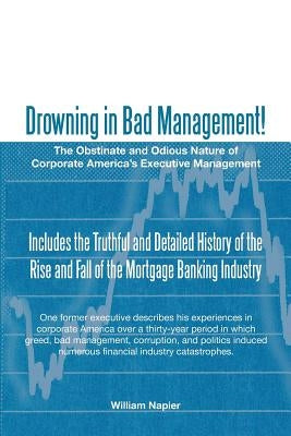 Drowning in Bad Management!: The Obstinate and Odious Nature of Corporate America's Executive Management by Napier, William
