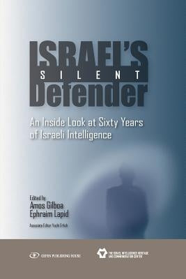 Israel's Silent Defender: An Inside Look at Sixty Years of Israeli Intelligence by Gilboa, Amos