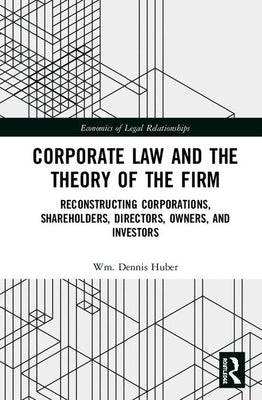 Corporate Law and the Theory of the Firm: Reconstructing Corporations, Shareholders, Directors, Owners, and Investors by Huber, Wm Dennis
