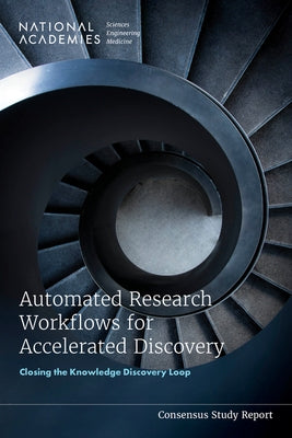 Automated Research Workflows for Accelerated Discovery: Closing the Knowledge Discovery Loop by National Academies of Sciences Engineeri
