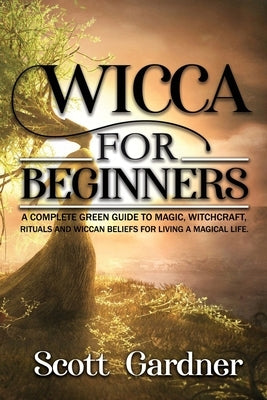 Wicca for Beginners: A Complete Green Guide to Magic, Witchcraft, Rituals, and Wiccan Beliefs for Living a Magical Life by Chamberlain, Kate