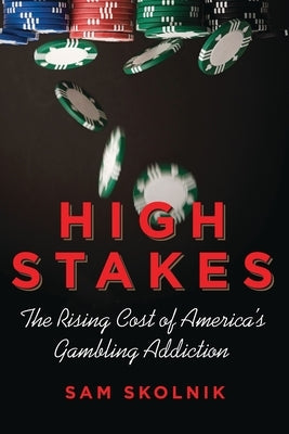 High Stakes: The Rising Cost of America's Gambling Addiction by Skolnik, Sam