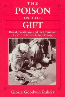 The Poison in the Gift: Ritual, Prestation, and the Dominant Caste in a North Indian Village by Raheja, Gloria Goodwin
