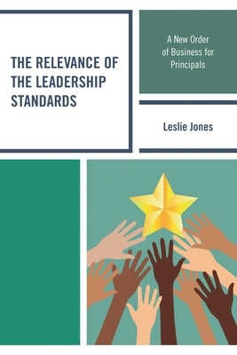 The Relevance of the Leadership Standards: A New Order of Business for Principals by Jones, Leslie
