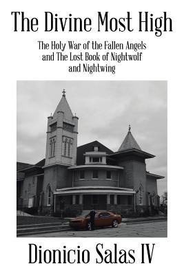 The Divine Most High: The Holy War of the Fallen Angels and The Lost Book of Nightwolf and Nightwing by Salas, Dionicio, IV