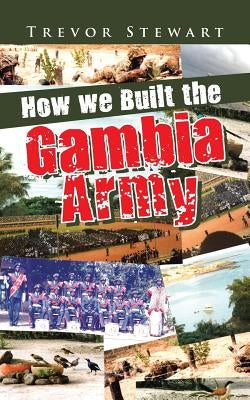 How we Built the Gambia Army by Stewart, Trevor