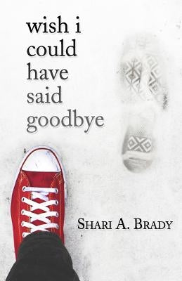 Wish I Could Have Said Goodbye by Brady, Shari A.